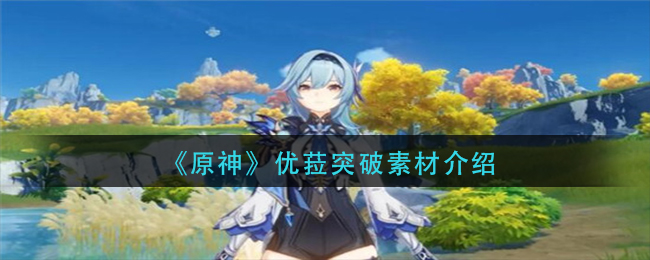 《原神》優菈突破素材講解
