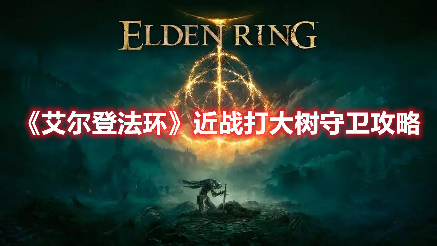 《艾爾登法環(huán)》近戰(zhàn)打大樹守衛(wèi)攻略