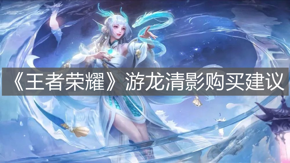《王者榮耀》游龍清影購(gòu)買(mǎi)建議