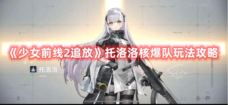 《少女前線2追放》托洛洛核爆隊玩法攻略