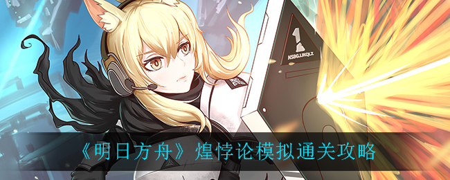 《明日方舟》煌悖論模擬通關(guān)方法