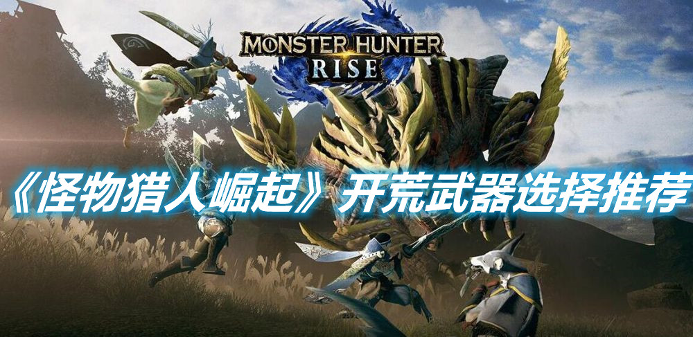 《怪物獵人崛起》開荒武器選擇推薦