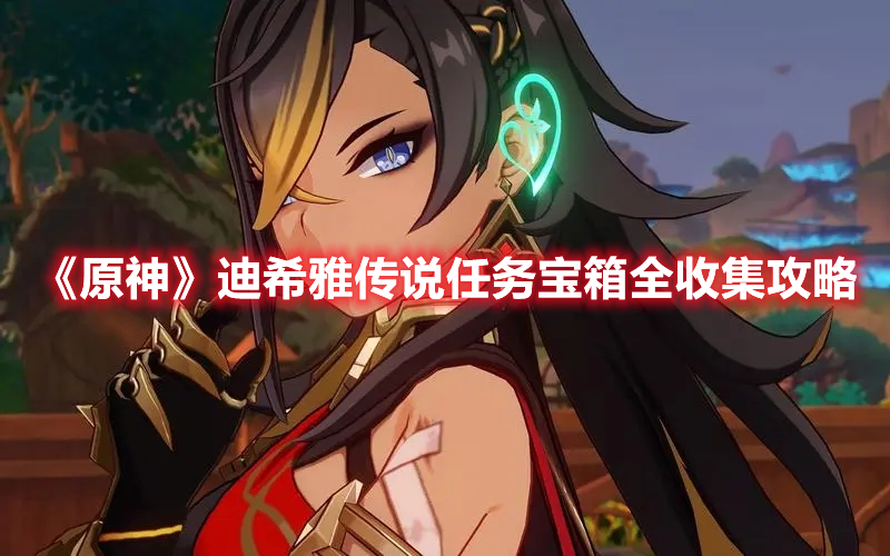 《原神》迪希雅傳說任務(wù)寶箱全收集攻略