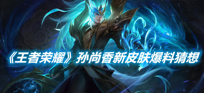 《王者榮耀》孫尚香新皮膚爆料猜想