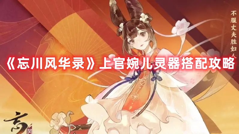 《忘川風華錄》上官婉兒靈器搭配攻略