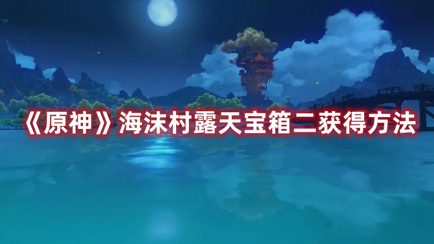 《原神》海沫村露天寶箱二獲得方法