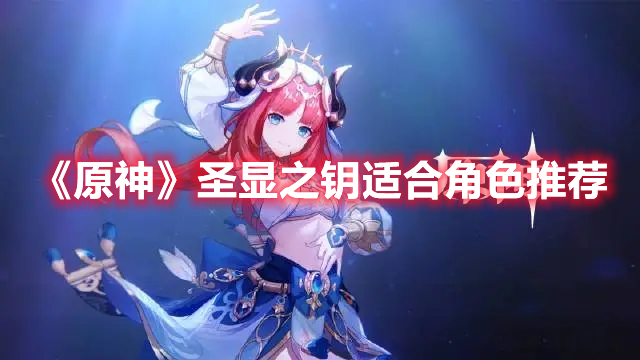 《原神》圣顯之鑰適合角色推薦