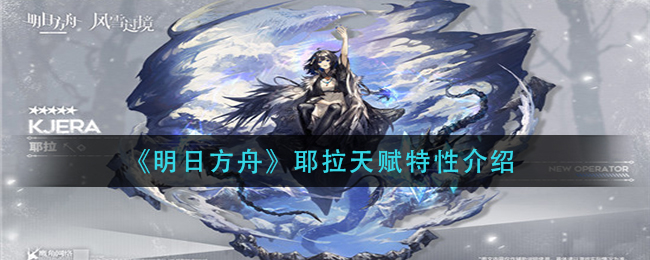 《明日方舟》耶拉天賦特性詳情一覽