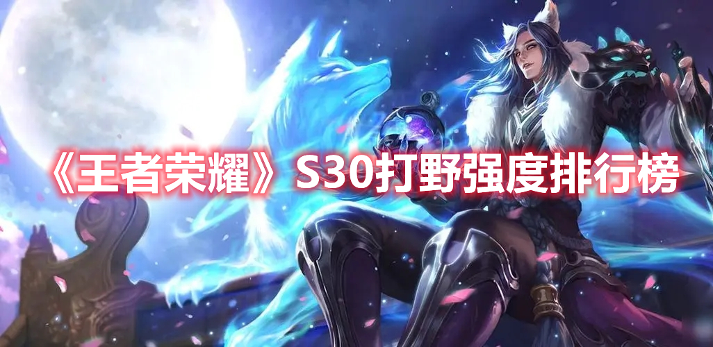 《王者榮耀》S30打野強度排行榜