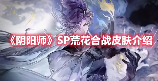 《陰陽師》SP荒花合戰(zhàn)皮膚介紹