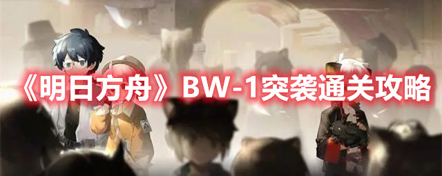 《明日方舟》BW-1突襲通關(guān)攻略