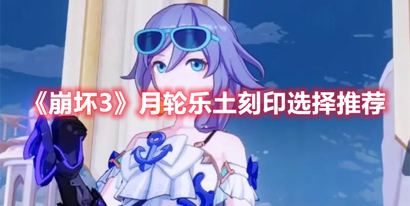 《崩壞3》月輪樂土刻印選擇推薦