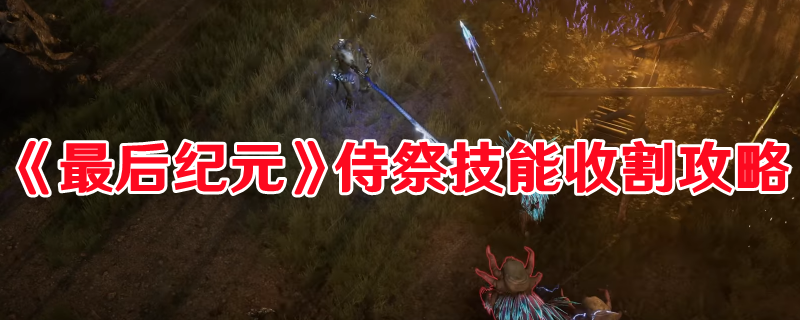 《最后紀元》侍祭技能收割攻略