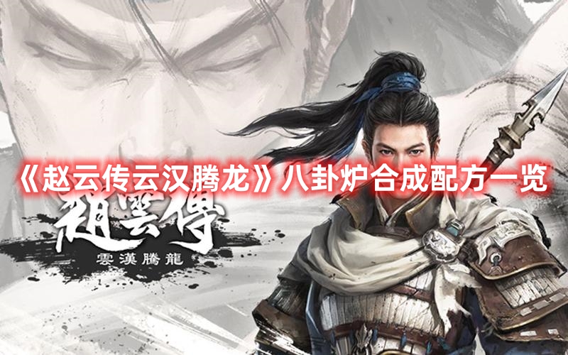 《趙云傳云漢騰龍》八卦爐合成配方一覽