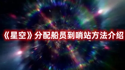 《星空》分配船員到哨站方法介紹