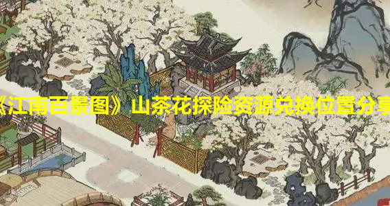 《江南百景圖》山茶花探險資源兌換位置分享