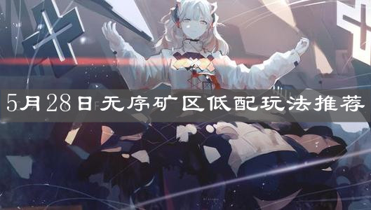 《明日方舟》5月28日無序礦區(qū)低配玩法推薦