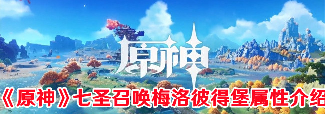 《原神》七圣召喚梅洛彼得堡屬性介紹