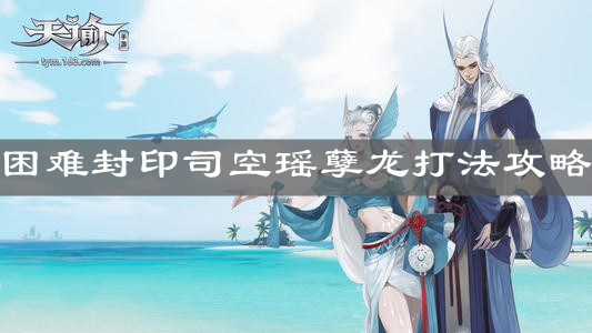 《天諭手游》困難封印司空瑤孽龍打法攻略