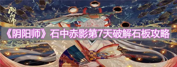 《陰陽(yáng)師》石中赤影第7天破解石板攻略