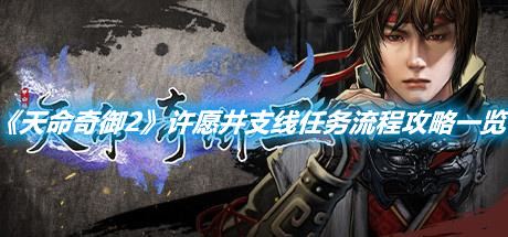 《天命奇御2》許愿井支線任務(wù)流程攻略一覽