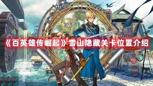 《百英雄傳崛起》雪山隱藏關(guān)卡位置介紹