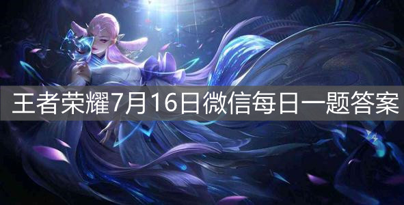 《王者榮耀》7月16日微信每日一題答案