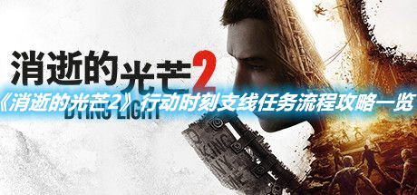 《消逝的光芒2》行動(dòng)時(shí)刻支線任務(wù)流程攻略一覽