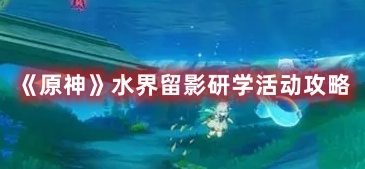 《原神》水界留影研學活動攻略