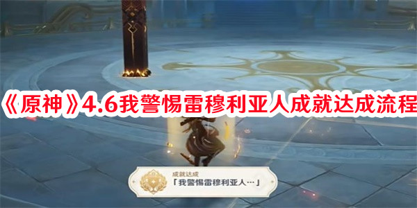 《原神》4.6我警惕雷穆利亞人成就達成流程