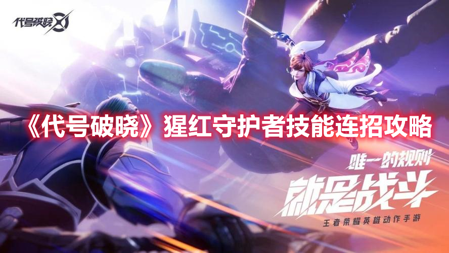 《代號破曉》猩紅守護(hù)者技能連招攻略