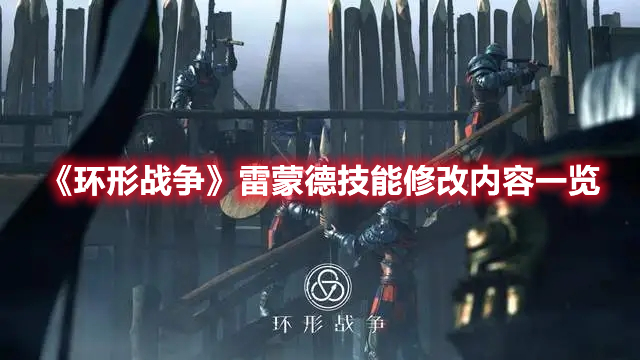 《環(huán)形戰(zhàn)爭》雷蒙德技能修改內容一覽