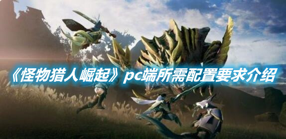 《怪物獵人崛起》pc端所需配置要求介紹