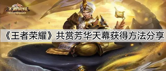 《王者榮耀》共賞芳華天幕獲得方法分享