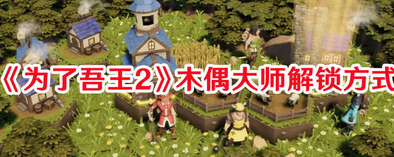 《為了吾王2》木偶大師解鎖方式