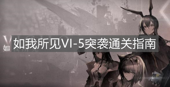 《明日方舟》如我所見VI-5突襲通關(guān)指南