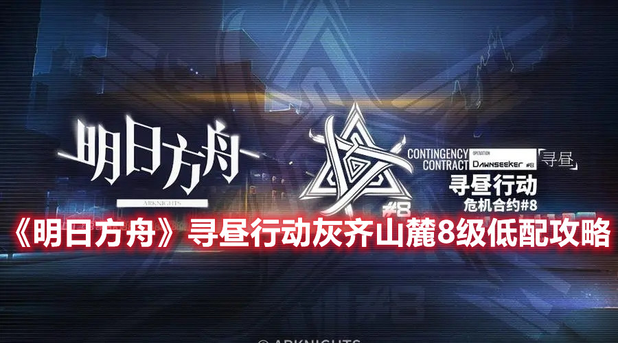 《明日方舟》尋晝行動灰齊山麓8級低配攻略