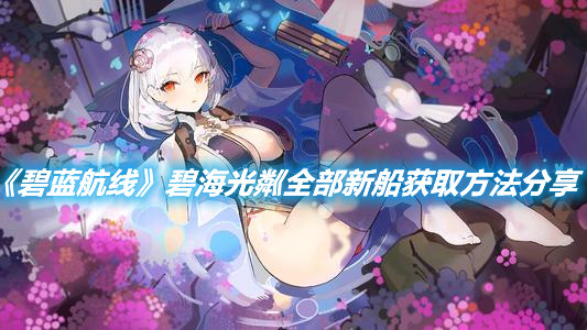 《碧藍航線》碧海光粼全部新船獲取方法分享