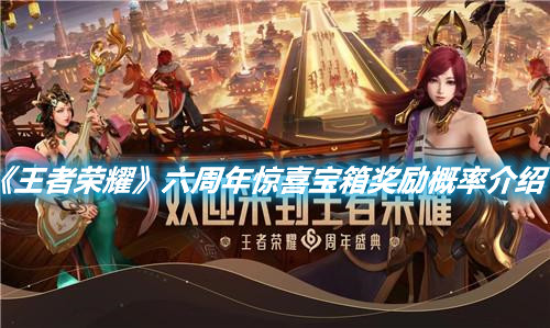 《王者榮耀》六周年驚喜寶箱獎勵概率介紹