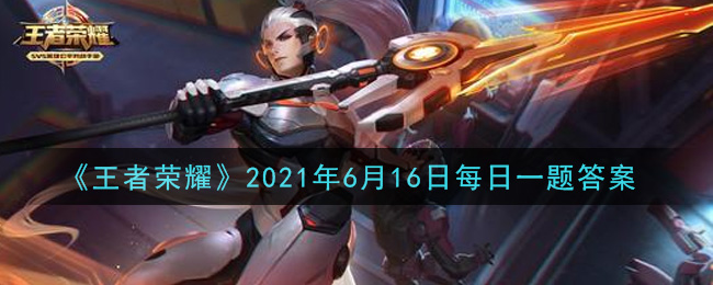 《王者榮耀》2021年6月16日微信每日一題答案介紹