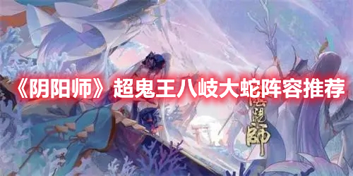 《陰陽(yáng)師》超鬼王八岐大蛇陣容推薦