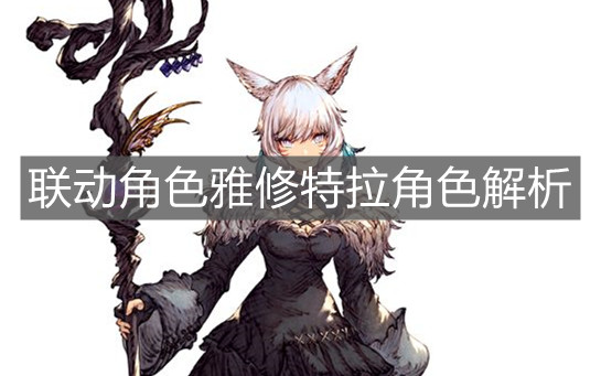 《FFBE幻影戰(zhàn)爭》聯(lián)動(dòng)角色雅修特拉角色解析