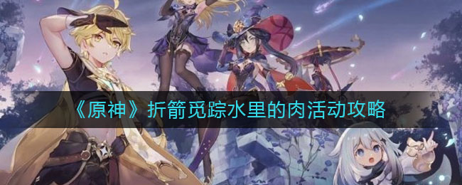 《原神》折箭覓蹤水里的肉活動介紹