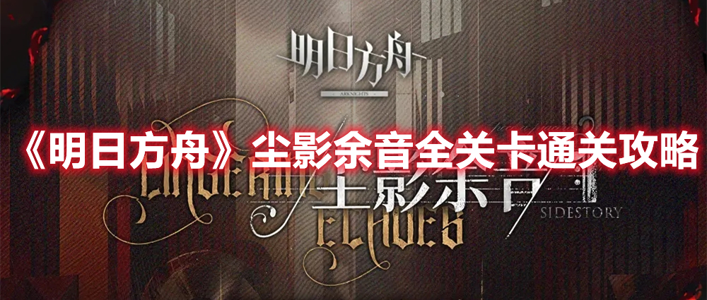 《明日方舟》塵影余音全關卡通關攻略