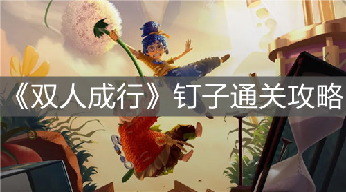 《双人成行》钉子通关攻略