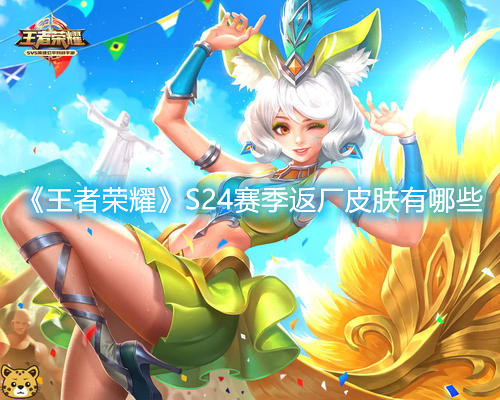 《王者榮耀》S24賽季返廠皮膚有哪些