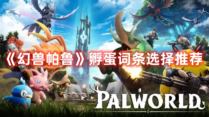 《幻獸帕魯》孵蛋詞條選擇推薦