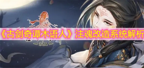 《古劍奇譚木語(yǔ)人》注魂改造系統(tǒng)解析