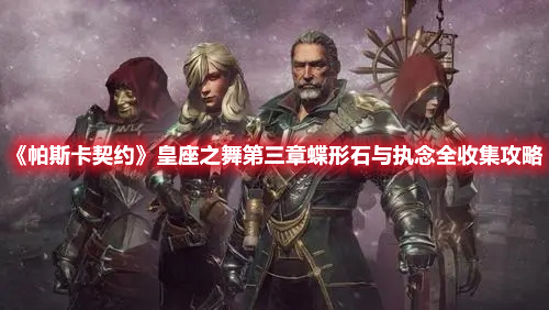 《帕斯卡契約》皇座之舞第三章蝶形石與執(zhí)念全收集攻略