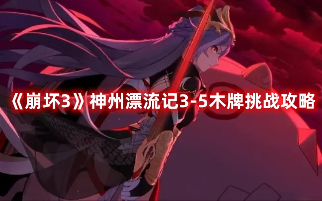 《崩壞3》神州漂流記3-5木牌挑戰攻略